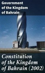«Constitution of the Kingdom of Bahrain» by Government of the Kingdom of Bahrain
