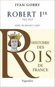 Ivan Gobry, "Robert Ier: 922-923 - Aïeul d’Hugues Capet"