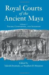 Royal Courts of the Ancient Maya, Vol. 1: Theory, Comparison, and Synthesis by Takeshi Inomata (Repost)