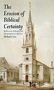 The Erosion of Biblical Certainty Battles over Authority and Interpretation in America