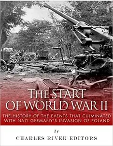 The Start of World War II: The History of the Events that Culminated with Nazi Germany's Invasion of Poland