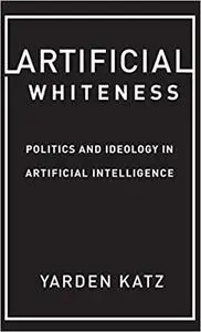 Artificial Whiteness: Politics and Ideology in Artificial Intelligence