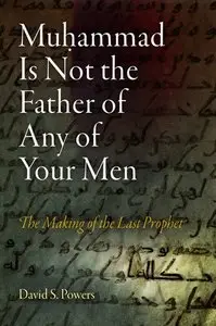 Muhammad Is Not the Father of Any of Your Men: The Making of the Last Prophet