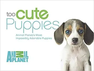 Too Cute Puppies: Animal Planet’s Most Impossibly Adorable Puppies