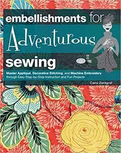 Embellishments for Adventurous Sewing: Master Applique, Decorative Stitching, and Machine Embroidery through Easy Step-by-step