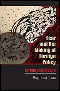 Fear and the Making of Foreign Policy: Europe and Beyond