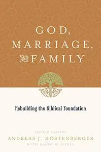 God, Marriage, and Family: Rebuilding the Biblical Foundation