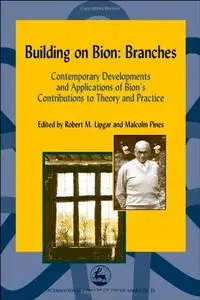 Building on Bion: Branches: Contemporary Developments and Applications of Bion's Contributions to Theory (Repost)