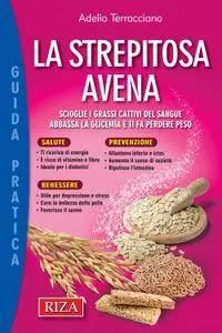 Adelio Terracciano - La strepitosa avena. Scioglie i grassi cattivi del sangue, abbassa la glicemia e ti fa perdere peso (2016)