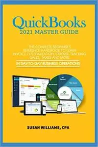 QuickBooks 2021 Mastery Guide: The Complete Beginners Reference Handbook to Learn Invoice Customization