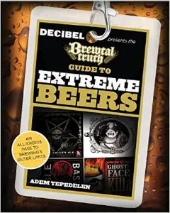 Brewtal Truth Guide to Extreme Beers: An All-Excess Pass To Brewing'S Outer Limits