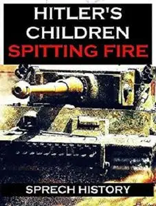 Hitler's Children - Spitting Fire (Eyewitness Accounts - 12th SS Panzer 'Hitler Youth' in Normandy 1944)
