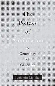 The Politics of Annihilation: A Genealogy of Genocide