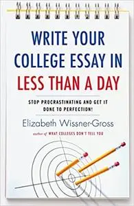 Write Your College Essay in Less Than a Day: Stop Procrastinating and Get It Done to Perfection!