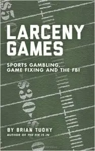 Larceny Games: Sports Gambling, Game Fixing and the FBI by Brian Tuohy