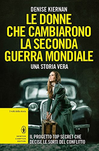 Le donne che cambiarono la seconda guerra mondiale. Il progetto top secret che decise le sorti del conflitto - Denise Kiernan