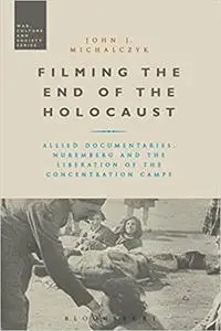 Filming the End of the Holocaust: Allied Documentaries, Nuremberg and the Liberation of the Concentration Camps