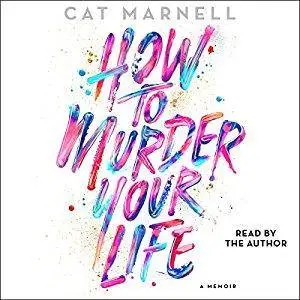 How to Murder Your Life: A Memoir [Audiobook]