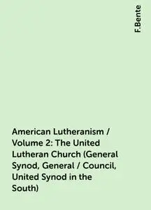 «American Lutheranism / Volume 2: The United Lutheran Church (General Synod, General / Council, United Synod in the Sout