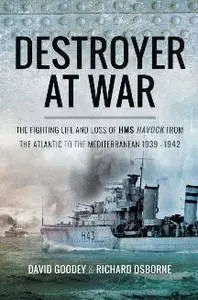 Destroyer at War : The Fighting Life and Loss of HMS Havock From the Atlantic to the Mediterranean 1939–1942