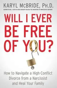 «Will I Ever Be Free of You?: How to Navigate a High-Conflict Divorce from a Narcissist and Heal Your Family» by Karyl M