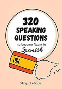 320 speaking questions to become fluent in Spanish, bilingual edition English/Spanish, for all levels