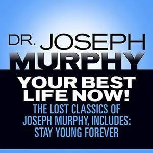 Your Best Life Now!: The Lost Classics of Joseph Murphy, Includes: Stay Young Forever, Living Without Strain [Audiobook]