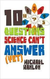 Michael Hanlon - 10 Questions Science Can't Answer (Yet): A Guide to the Scientific Wilderness [Repost]