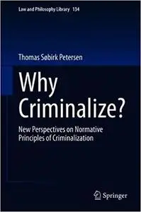 Why Criminalize?: New Perspectives on Normative Principles of Criminalization