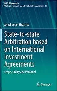 State-to-state Arbitration based on International Investment Agreements: Scope, Utility and Potential (European Yearbook