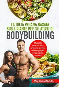 La dieta vegana basata sulle piante per gli atleti di bodybuilding