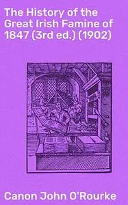 «The History of the Great Irish Famine of 1847 (3rd ed.)» by Canon John O'Rourke