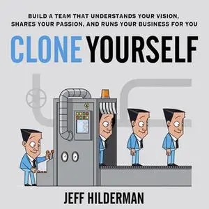 «Clone Yourself: Build a Team that Understands Your Vision, Shares Your Passion, and Runs Your Business For You» by Jeff