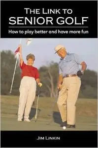 The Link to Senior Golf: How to Play Better and Have More Fun by Jim Linkin
