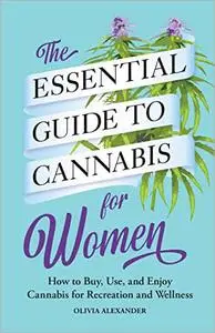 The Essential Guide to Cannabis for Women: How to Buy, Use, and Enjoy Cannabis for Recreation and Wellness