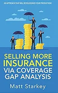 Selling More Insurance Via Coverage Gap Analysis: AN APPROACH THAT WILL REVOLUTIONIZE YOUR PRODUCTION!