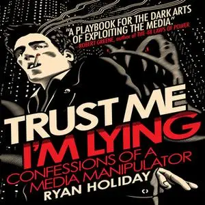 «Trust Me, I'm Lying: Confessions of a Media Manipulator» by Ryan Holiday