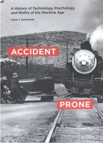 Accident Prone: A History of Technology, Psychology, and Misfits of the Machine Age