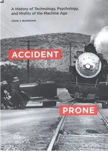 Accident Prone: A History of Technology, Psychology, and Misfits of the Machine Age