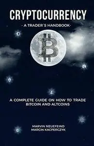Cryptocurrency - A Trader’s Handbook: A Complete Guide On How To Trade Bitcoin And Altcoins (Repost)