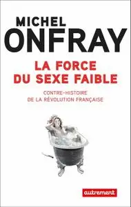 Michel Onfray, "La force du sexe faible : Contre-histoire de la Révolution française"