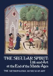 The Secular Spirit - Life and Art at the End of the Middle Ages