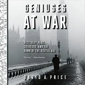 Geniuses at War: Bletchley Park, Colossus, and the Dawn of the Digital Age [Audiobook]