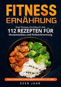 Fitness Ernährung: Das Fitness Kochbuch mit 112 Rezepten für Muskelaufbau und Fettverbrennung