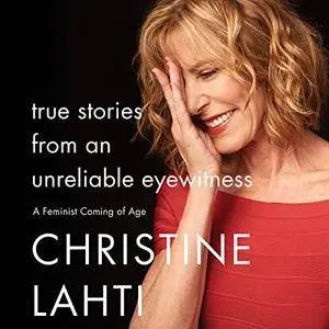 True Stories from an Unreliable Eyewitness: A Feminist Coming of Age [Audiobook]