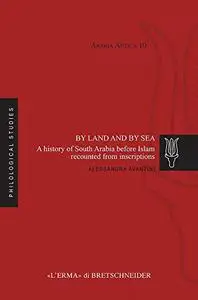 By Land and By Sea: A History of South Arabia before Islam Recounted from Inscriptions (Arabia Antica)