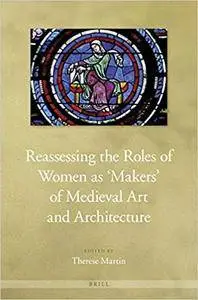 Reassessing the Roles of Women as 'Makers' of Medieval Art and Architecture (2 Vol. Set) (Repost)