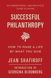 Successful Philanthropy: How to Make a Life By What You Give