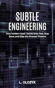Subtle Engineering: How Modern SaaS Teams Ship Fast, Stay Sane, and Skip the Process Theatre