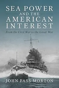 Sea Power and the American Interest: From the Civil War to the Great War